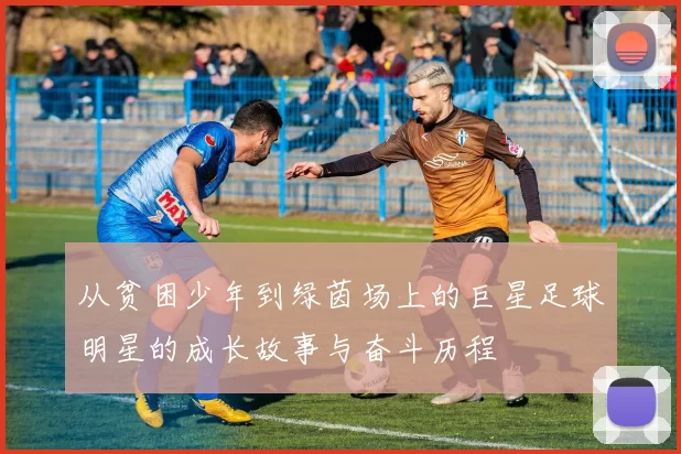 从贫困少年到绿茵场上的巨星足球明星的成长故事与奋斗历程