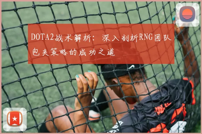 DOTA2战术解析：深入剖析RNG团队包夹策略的成功之道