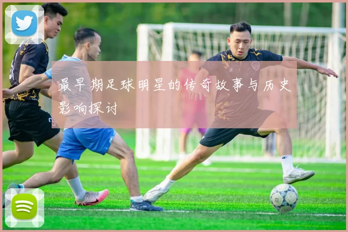 最早期足球明星的传奇故事与历史影响探讨