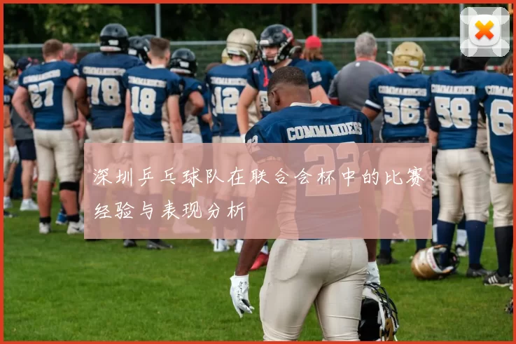深圳乒乓球队在联合会杯中的比赛经验与表现分析