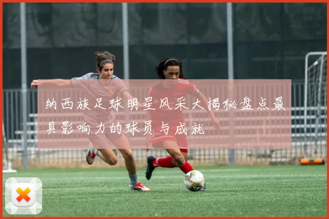 纳西族足球明星风采大揭秘盘点最具影响力的球员与成就