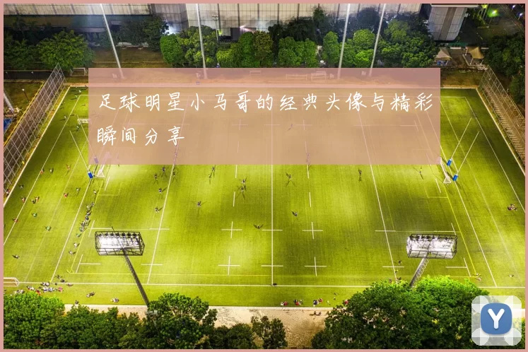 足球明星小马哥的经典头像与精彩瞬间分享