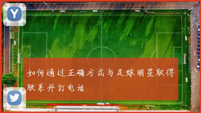 如何通过正确方式与足球明星取得联系并打电话