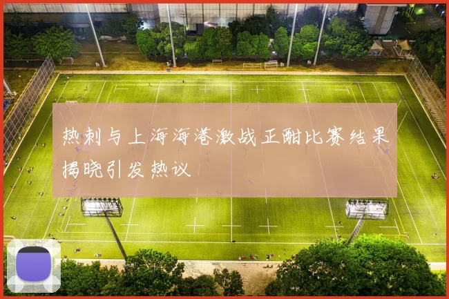 热刺与上海海港激战正酣比赛结果揭晓引发热议