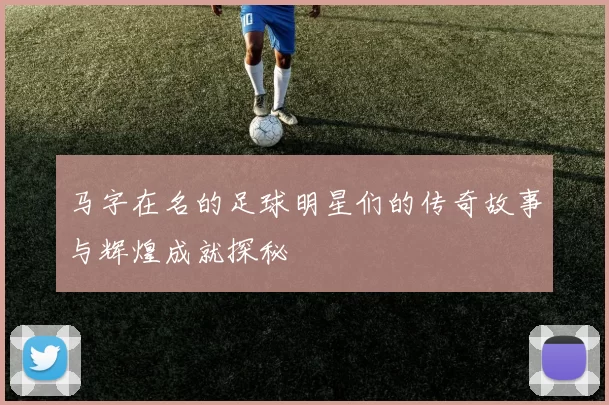 马字在名的足球明星们的传奇故事与辉煌成就探秘