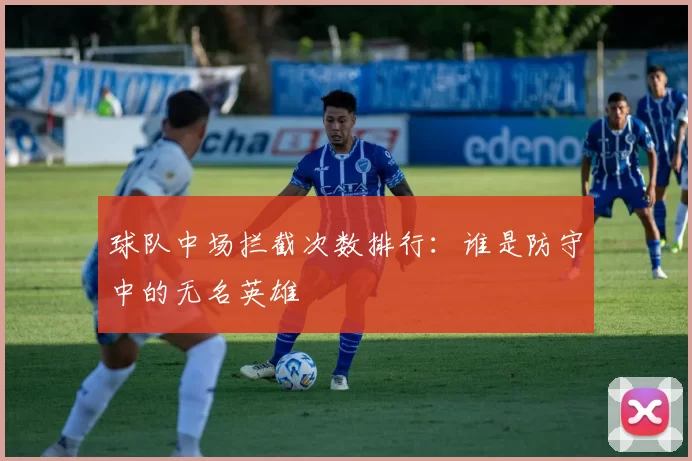 球队中场拦截次数排行：谁是防守中的无名英雄